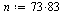 n := `*`(73, 83)