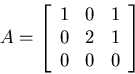 \begin{displaymath}
A=\left[ \begin{array}
{ccc}1 & 0 & 1 \\  0 & 2 & 1 \\  0 & 0 & 0
 \end{array} \right]\end{displaymath}