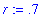 r := .7