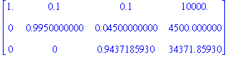 matrix([[1., .1, .1, 10000.], [0, .9950000000, .4500000000e-1, 4500.000000], [0, 0, .9437185930, 34371.85930]])