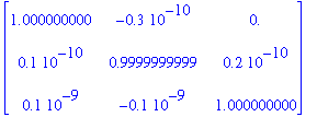 matrix([[1.000000000, -.3e-10, 0.], [.1e-10, .9999999999, .2e-10], [.1e-9, -.1e-9, 1.000000000]])